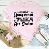 I Am Currently Unsupervised. It Freaks Me Out Too, But The Possibilities Are Endless T-Shirt