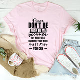 Please Don’t Be Rude To Me Because My Rude Will Outrude Your Rude And I’ll Make You Cry T-Shirt