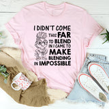 I Didn’t Come This Far to Blend In, I Came to Make Blending In Impossible T-Shirt