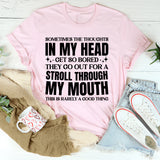 Sometimes the Thoughts in My Head Get So Bored They Go Out for a Stroll Through My Mouth This Is Rarely a Good Thing T-Shirt