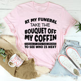 At My Funeral, Take the Bouquet Off My Coffin, Throw It Into the Crowd to See Who Is Next T-Shirt