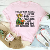 I Walked Away Because You Were Too Busy Finding Faults in Me While I Was Too Busy Overlooking Yours T-Shirt
