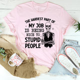 The Hardest Part of My Job Is Being Nice to Stupid People T-Shirt