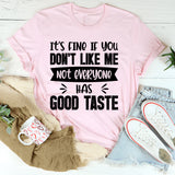 It’s Fine If You Don’t Like Me, Not Everyone Has Good Taste T-Shirt