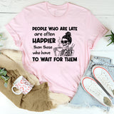 People Who Are Late Are Often Happier Than Those Who Have to Wait for Them T-Shirt