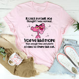 It’s Not My Fault You Thought I Was Normal You’ve Had More Than Enough Time and Plenty of Clues to Figure That Out T-Shirt
