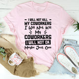 I Will Not Kill My Coworkers Okay, Maybe Just One T-Shirt