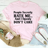 People Secretly Hate Me And I Openly Don’t Care T-Shirt