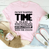 I’m Not Wasting Time, I’m Just Strengthening My Relationship With The Couch T-Shirt
