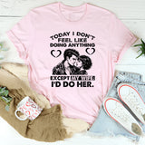 Today I Don’t Feel Like Doing Anything… Except My Wife; I’d Do Her T-Shirt