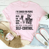 I’ve Cooked for People I Should Have Poisoned, So Yes, I Do Have Self-Control T-Shirt