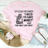 I’m Stuck Between I Need to Save Money and You Only Live Once T-Shirt