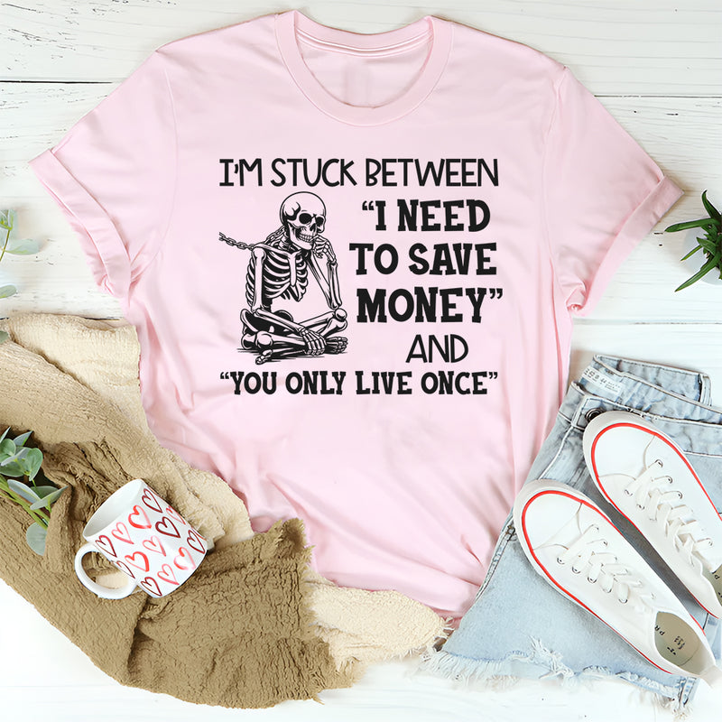 I’m Stuck Between I Need to Save Money and You Only Live Once T-Shirt