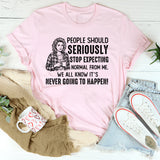 People Should Seriously Stop Expecting Normal from Me We All Know It’s Never Going to Happen T-Shirt