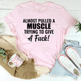 Almost Pulled a Muscle Trying to Give a F*ck! T-Shirt