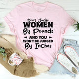 Don’t Judge Women By Pounds And You Won’t Be Judged By Inches T-Shirt