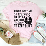It Takes Two Years to Learn to Speak and Sixty to Learn to Keep Quiet T-Shirt