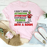 I Don’t Need Attention Attention Naturally Panics When I Walk Into a Room T-Shirt