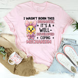 I Wasn’t Born This Dramatic It’s a Well-Developed Coping Mechanism T-Shirt