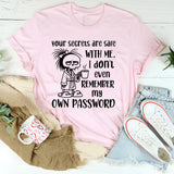 Your Secrets Are Safe with Me I Don’t Even Remember My Own Password T-Shirt