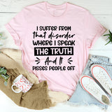 I Suffer From That Disorder Where I Speak The Truth And It Pisses People Off T-Shirt