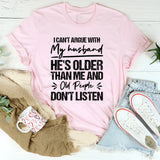 I Can’t Argue With My Husband, He’s Older Than Me and Old People Don’t Listen T-Shirt