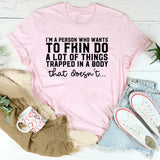 I’m a Person Who Wants to Fkin Do a Lot of Things Trapped in a Body That Doesn’t T-Shirt
