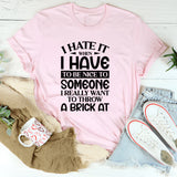 When I Hate It I Have To Be Nice To Someone I Really Want To Throw A Brick At T-Shirt