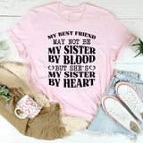 My Best Friend May Not Be My Sister by Blood, but She’s My Sister by Heart T-Shirt