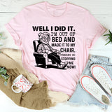 Well I Did It. I’m Out of Bed and Made It to My Chair. There’s No Stopping Me Now T-Shirt