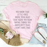 You Know That Little Voice Inside Your Head That Keeps You From Saying Things You Shouldn’t? Yeah, I Don’t Have That T-Shirt