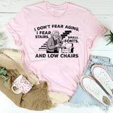 I Don’t Fear Aging, I Fear Stairs, Small Fonts, and Low Chairs T-Shirt