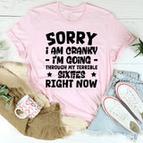 Sorry I Am Cranky I’m Going Through My Terrible Sixties Right Now T-Shirt