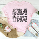 When I Die, I Don’t Want Anybody at My Funeral I Will Come to Visit You T-Shirt
