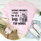 Without Profanity, I Would Be at a Loss for Words T-Shirt