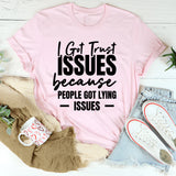 Got Trust Issues Because People Got Lying Issues T-Shirt
