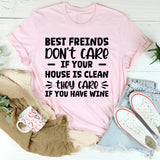 Best Friends Don’t Care If Your House Is Clean, They Care If You Have Wine T-Shirt