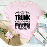 I Will Put You In A Trunk & Help People Look For You Stop Playing With Me T-Shirt