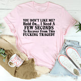 You Don’t Like Me? Hold On I Need a Few Seconds to Recover From This Fucking Tragedy T-Shirt