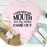 I Opened My Mouth and My Mother Came Out T-Shirt