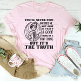 You’ll Never Find Another Me, Not Sure If That’s a Good Thing or a Bad Thing, But It’s the Truth T-Shirt