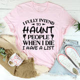 I Fully Intend To Haunt People When I Die. I Have A List T-Shirt