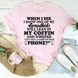 WHEN I DIE I KNOW ONE OF MY GRANDKIDS WILL LEAN IN MY COFFIN AND WHISPER ‘CAN I PLAY A GAME ON YOUR PHONE T-Shirt