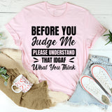Before You Judge Me, Please Understand That IDGAF What You Think T-Shirt