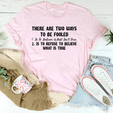 There Are Two Ways to Be Fooled: 1. Is to Believe What Isn’t True 2. Is to Refuse to Believe What Is True T-Shirt