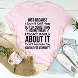 Just Because I Don’t Call You Out on Something Doesn’t Mean I Don’t Know About It. Don’t Mistake My Silence for Stupidity T-Shirt