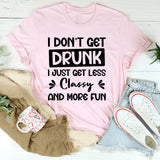 I Don’t Get Drunk, I Just Get Less Classy And More Fun T-Shirt