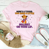 Here’s a Tissue, You Have a Little Bullshit on Your Lip T-Shirt