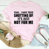 Yeah I Have Tried Shutting Up. It’s Just Not for Me T-Shirt