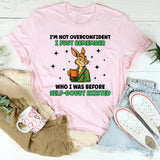 I’m Not Overconfident I Just Remember Who I Was Before Self-Doubt Existed T-Shirt